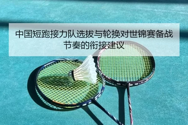 中国短跑接力队选拔与轮换对世锦赛备战节奏的衔接建议